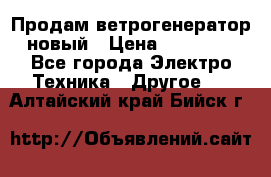 Продам ветрогенератор новый › Цена ­ 25 000 - Все города Электро-Техника » Другое   . Алтайский край,Бийск г.